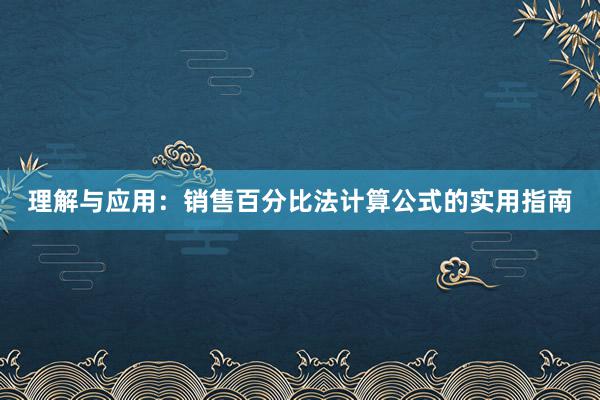 理解与应用：销售百分比法计算公式的实用指南