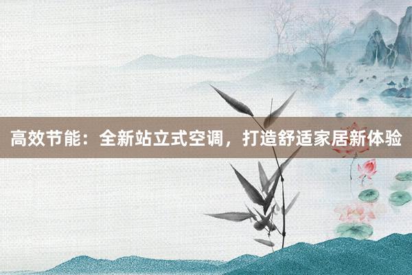 高效节能：全新站立式空调，打造舒适家居新体验